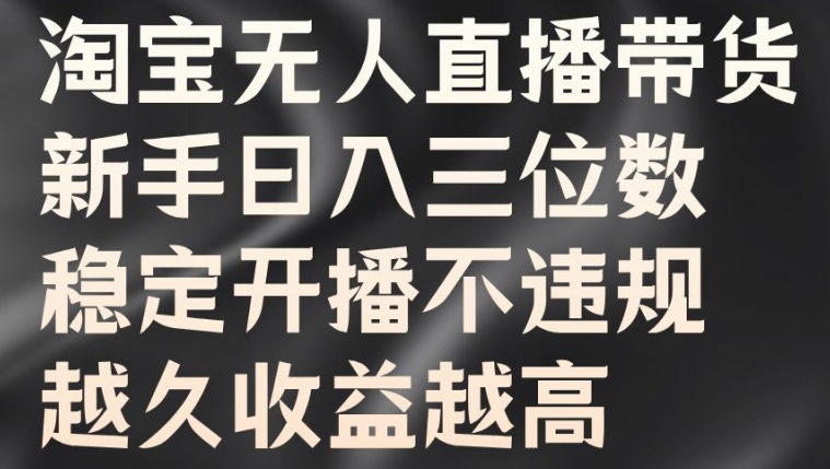 淘宝无人直播带货，新手日入三位数，稳定开播不违规，越久收益越高【揭秘】-零点项目大全