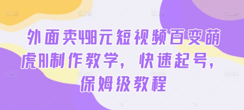 外面卖498元短视频百变萌虎AI制作教学，快速起号，保姆级教程-零点项目大全