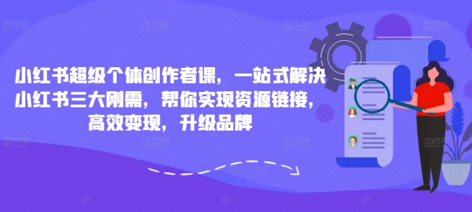 小红书超级个体创作者课，一站式解决小红书三大刚需，帮你实现资源链接，高效变现，升级品牌-零点项目大全