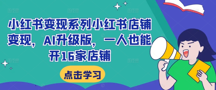 小红书变现系列小红书店铺变现，AI升级版，一人也能开16家店铺-零点项目大全