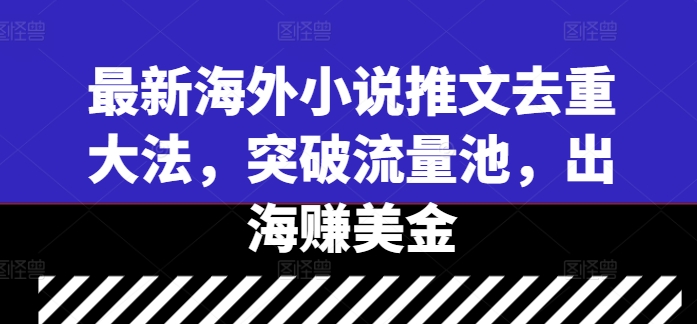 最新海外小说推文去重大法，突破流量池，出海赚美金-零点项目大全