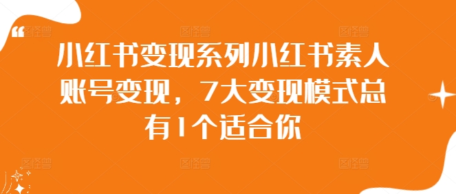 小红书变现系列小红书素人账号变现，7大变现模式总有1个适合你-零点项目大全