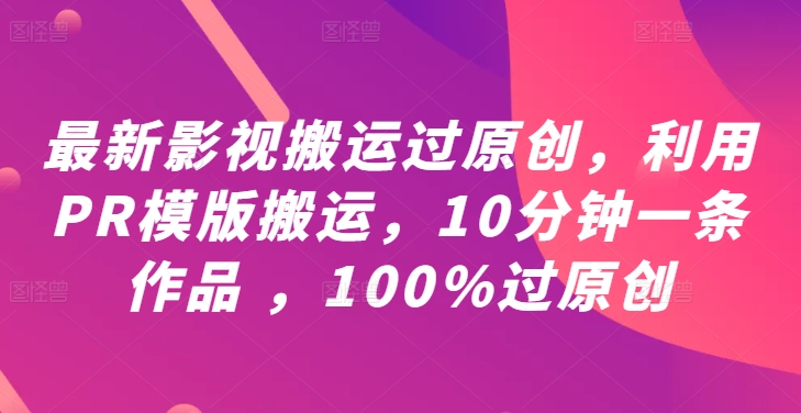 最新影视搬运过原创，利用PR模版搬运，10分钟一条作品 ，100%过原创【教程+PR模板】-零点项目大全