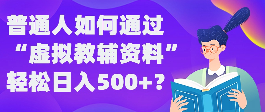 普通人如何通过“虚拟教辅”资料轻松日入500+?揭秘稳定玩法-零点项目大全