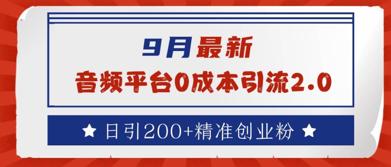 9月最新：音频平台0成本引流，日引200+精准创业粉【揭秘】-零点项目大全