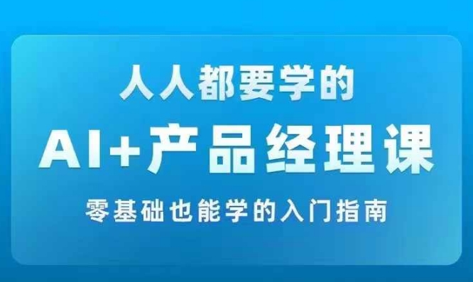 AI +产品经理实战项目必修课，从零到一教你学ai，零基础也能学的入门指南-零点项目大全