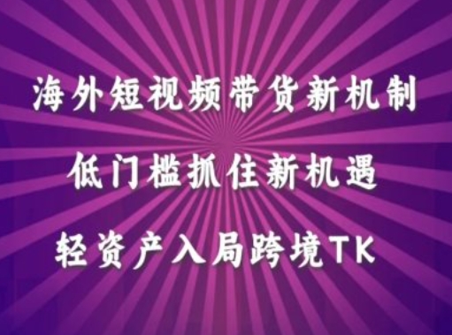 海外短视频Tiktok带货新机制，低门槛抓住新机遇，轻资产入局跨境TK-零点项目大全