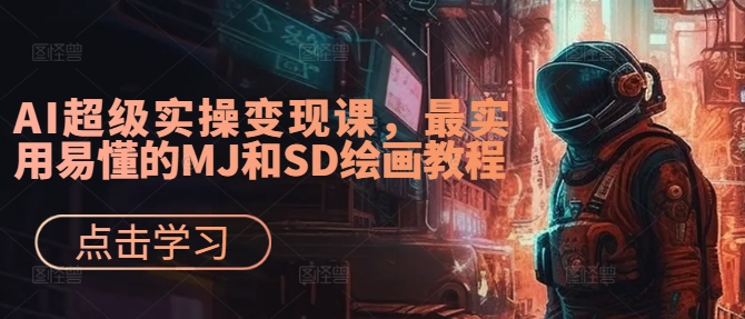 AI超级实操变现课，最实用易懂的MJ和SD绘画教程-零点项目大全