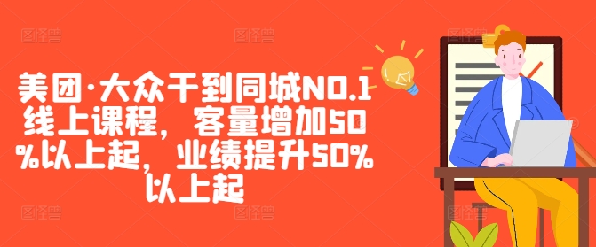 美团·大众干到同城NO.1线上课程，客量增加50%以上起，业绩提升50%以上起-零点项目大全