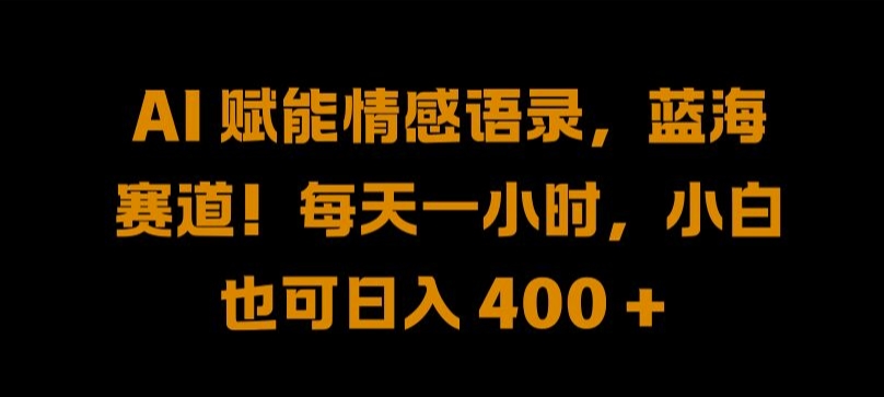 AI 赋能情感语录，蓝海赛道!每天一小时，小白也可日入 400 + 【揭秘】-零点项目大全