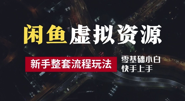 2024最新闲鱼虚拟资源玩法，养号到出单整套流程，多管道收益，每天2小时月收入过万【揭秘】-零点项目大全