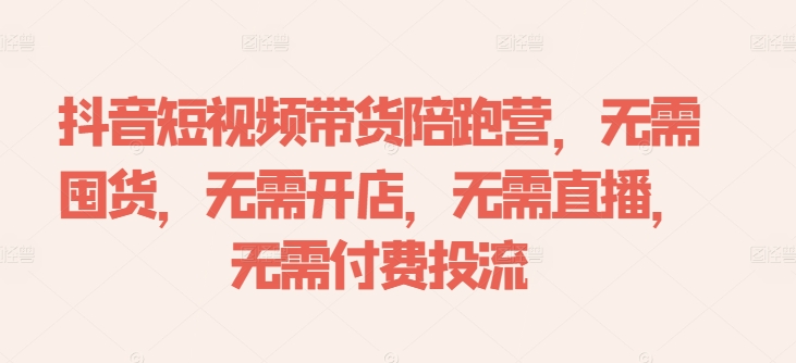 抖音短视频带货陪跑营，无需囤货、无需开店、无需直播,无需付费投流-零点项目大全