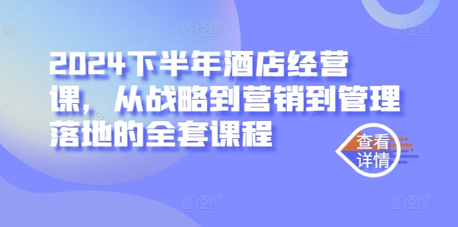 2024下半年酒店经营课，从战略到营销到管理落地的全套课程-零点项目大全