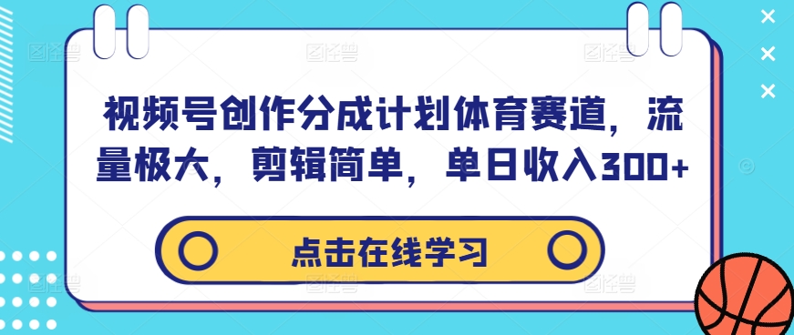 视频号创作分成计划体育赛道，流量极大，剪辑简单，单日收入300+-零点项目大全