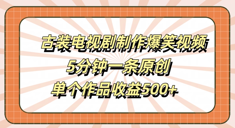 古装电视剧制作爆笑视频，5分钟一条原创，单个作品收益500+【揭秘】-零点项目大全