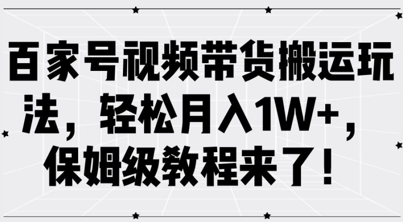 百家号视频带货搬运玩法，轻松月入1W+，保姆级教程来了【揭秘】-零点项目大全