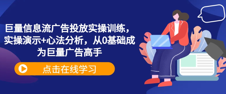 巨量信息流广告投放实操训练，实操演示+心法分析，从0基础成为巨量广告高手-零点项目大全