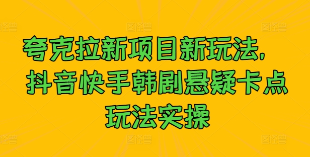 夸克拉新项目新玩法， 抖音快手韩剧悬疑卡点玩法实操-零点项目大全