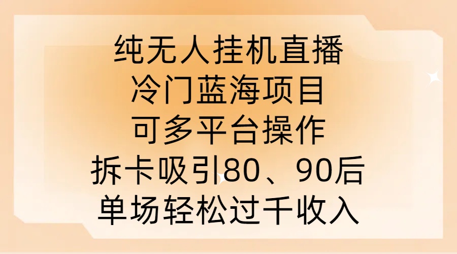 纯无人挂JI直播，冷门蓝海项目，可多平台操作，拆卡吸引80、90后，单场轻松过千收入【揭秘】-零点项目大全