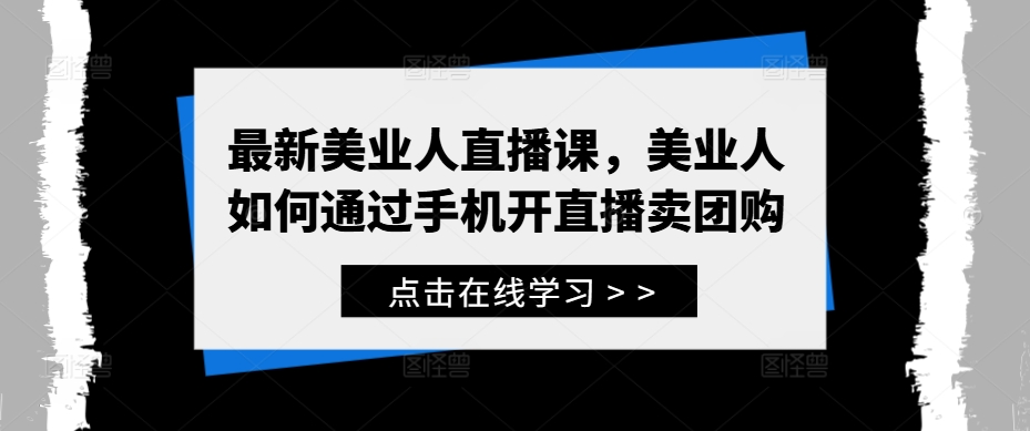 最新美业人直播课，美业人如何通过手机开直播卖团购-零点项目大全