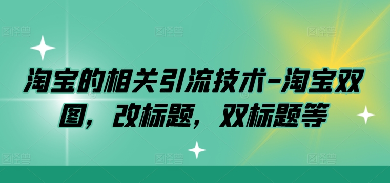 淘宝的相关引流技术-淘宝双图，改标题，双标题等-零点项目大全