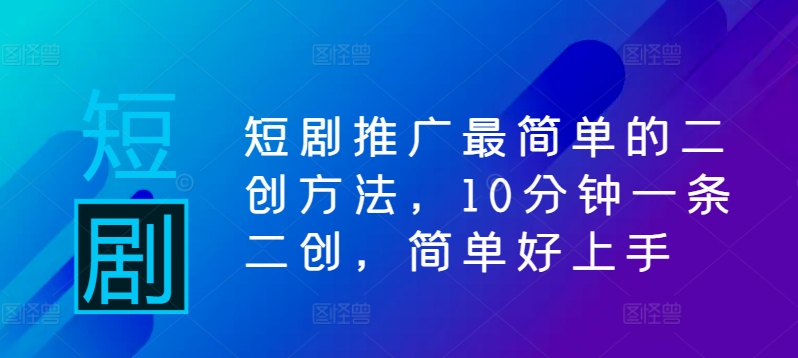 短剧推广最简单的二创方法，10分钟一条二创，简单好上手-零点项目大全