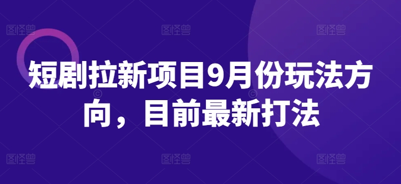 短剧拉新项目9月份玩法方向，目前最新打法-零点项目大全