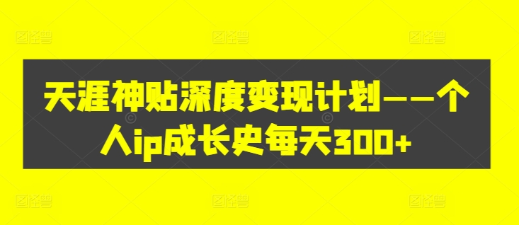 天涯神贴深度变现计划——个人ip成长史每天300+【揭秘】-零点项目大全