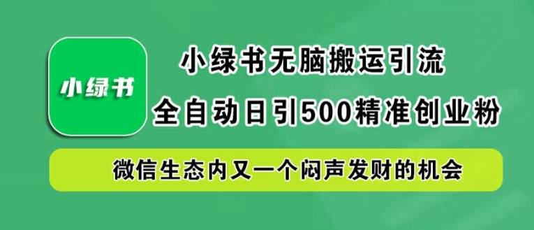 小绿书无脑搬运引流，全自动日引500精准创业粉，微信生态内又一个闷声发财的机会【揭秘】-零点项目大全