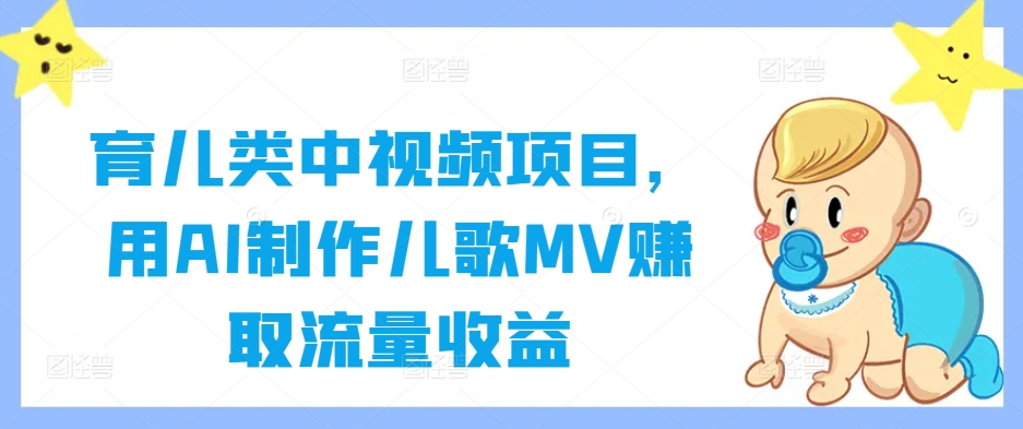 育儿类中视频项目，用AI制作儿歌MV赚取流量收益-零点项目大全