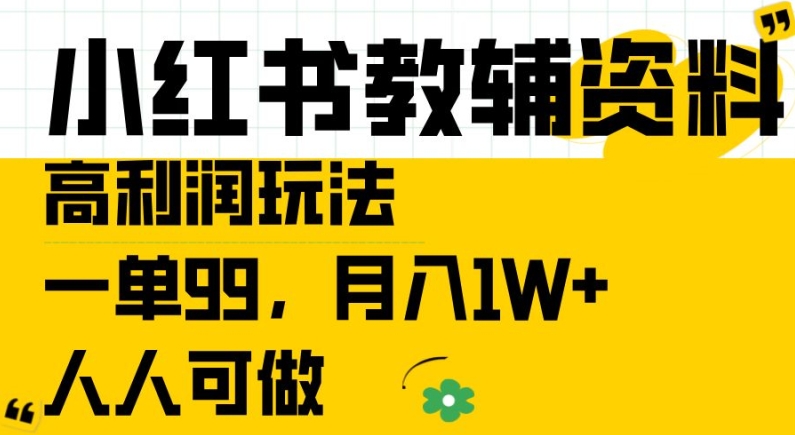 小红书教辅资料高利润玩法，一单99.月入1W+，人人可做【揭秘】-零点项目大全