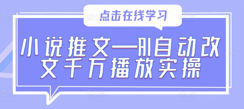 小说推文—AI自动改文千万播放实操-零点项目大全