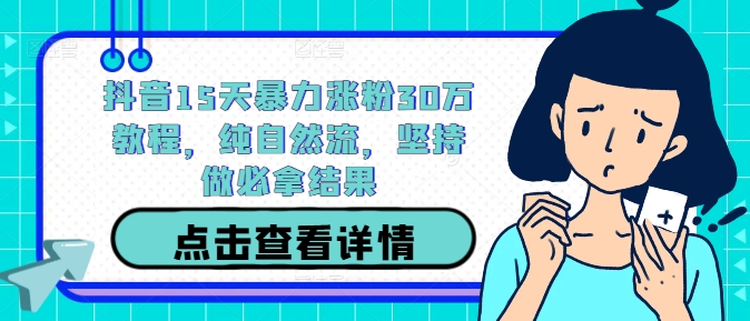 抖音15天暴力涨粉30万教程，纯自然流，坚持做必拿结果-零点项目大全