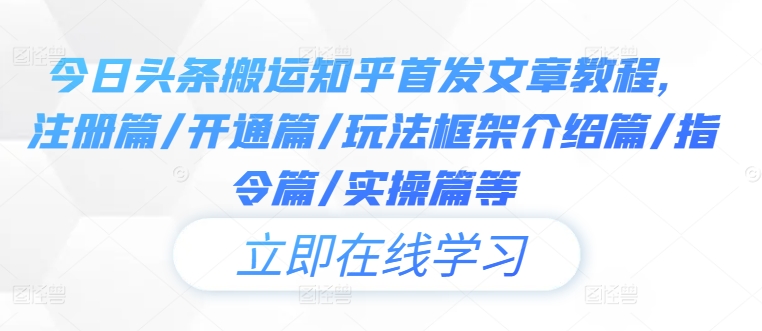 今日头条搬运知乎首发文章教程，注册篇/开通篇/玩法框架介绍篇/指令篇/实操篇等-零点项目大全