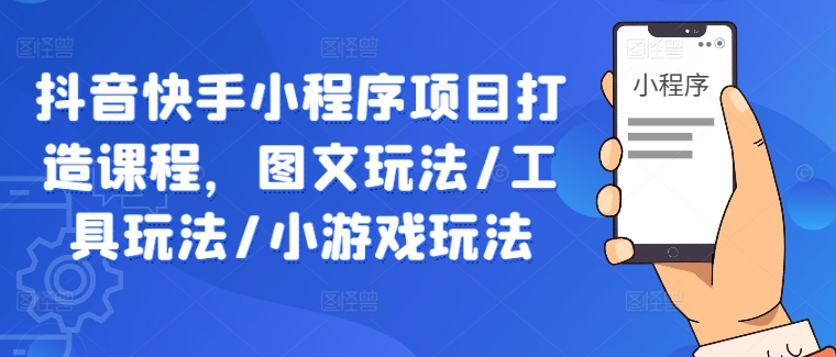 抖音快手小程序项目打造课程，图文玩法/工具玩法/小游戏玩法-零点项目大全