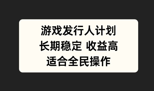 游戏发行人计划，长期稳定，适合全民操作【揭秘】-零点项目大全