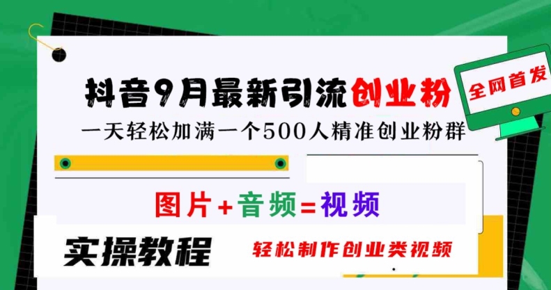 抖音9月最新引流创业粉，轻松制作创业类视频，一天轻松加满一个500人精准创业粉群【揭秘】-零点项目大全