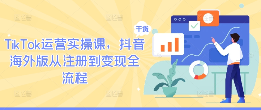 TikTok运营实操课，抖音海外版从注册到变现全流程-零点项目大全