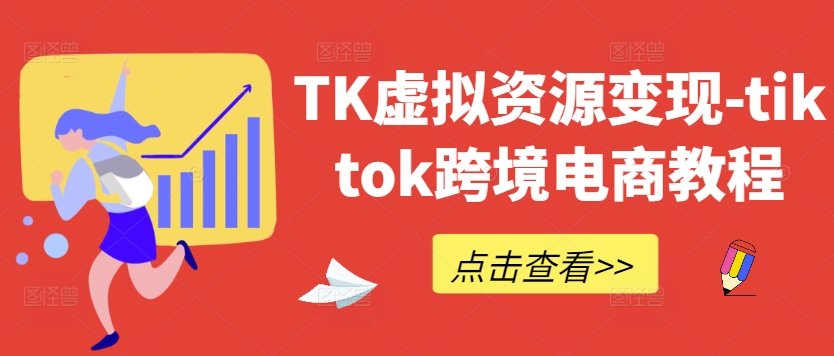 TK虚拟资源变现-tiktok跨境电商教程-零点项目大全