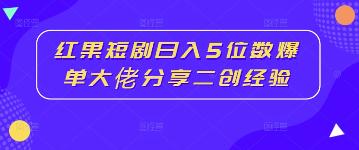 红果短剧日入5位数爆单大佬分享二创经验-零点项目大全