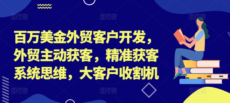 百万美金外贸客户开发，外贸主动获客，精准获客系统思维，大客户收割机-零点项目大全